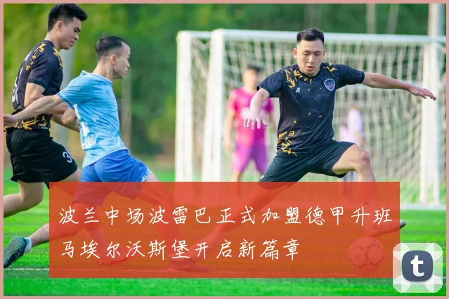 波兰中场波雷巴正式加盟德甲升班马埃尔沃斯堡开启新篇章