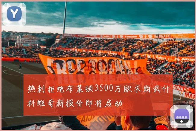 热刺拒绝布莱顿3500万欧求购武什科维奇新报价即将启动